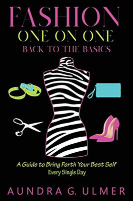 Fashion One on One Back to the Basics: A Guide to bring forth your best self every single day