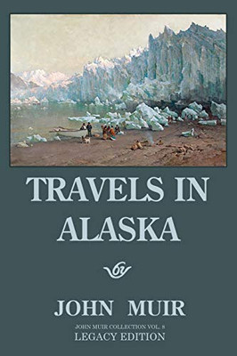 Travels In Alaska - Legacy Edition: Adventures In The Far Northwest Wilderness And Mountains (The Doublebit John Muir Collection)