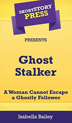 Short Story Press Presents Ghost Stalker: A Woman Cannot Escape a Ghostly Follower