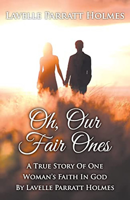 Oh, Our Fair Ones: A True Story of One Woman`s Faith In God By Lavelle Parratt Holmes