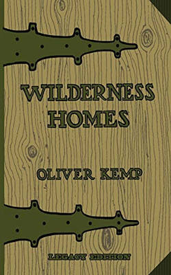 Wilderness Homes (Legacy Edition): A Classic Manual On Log Cabin Lifestyle, Construction, And Furnishing (The Cabin Life and Cabin Craft Collection)