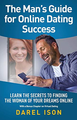 The Man's Guide for Online Dating Success: Secrets to Finding the Woman of Your Dreams Online With a Bonus Chapter on Virtual Dating