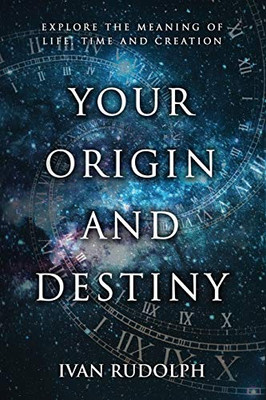 Your Origin and Destiny: Explore the Meaning of Life, Time and Creation