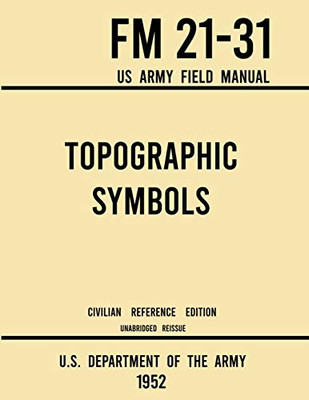 Topographic Symbols - FM 21-31 US Army Field Manual (1952 Civilian Reference Edition): Unabridged Handbook on Over 200 Symbols for Map Reading and ... Maps (Military Outdoors Skills Series)