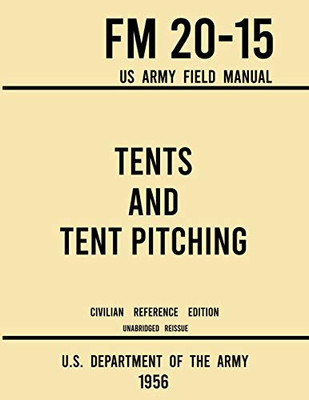 Tents and Tent Pitching - FM 20-15 US Army Field Manual (1956 Civilian Reference Edition): Unabridged Guidebook to Individual and Large Military-Style ... Canvas Care (Military Outdoors Skills Series)