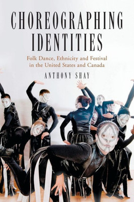 Choreographing Identities: Folk Dance, Ethnicity and Festival in the United States and Canada