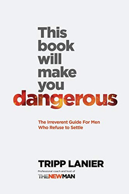 This Book Will Make You Dangerous: The Irreverent Guide for Men Who Refuse to Settle