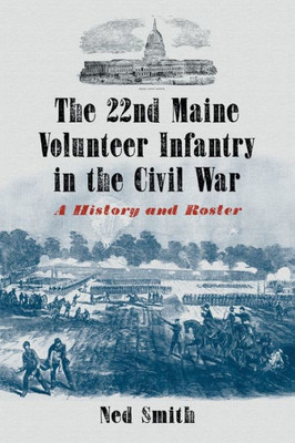 The 22nd Maine Volunteer Infantry in the Civil War: A History and Roster