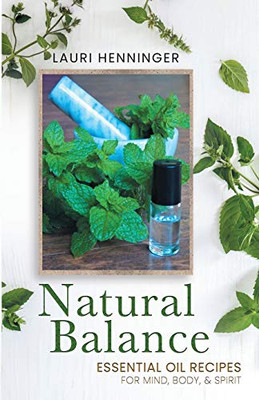 Natural Balance: Essential Oil Recipes for Mind, Body, & Spirit