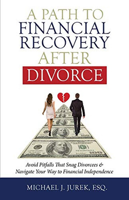 A Path To Financial Recovery After Divorce: Avoid Pitfalls That Snag Divorcees & Navigate Your Way to Financial Independence