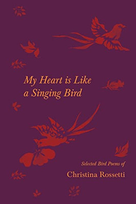 My Heart is Like a Singing Bird - Selected Bird Poems of Christina Rossetti