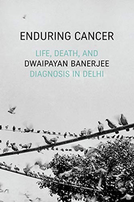 Enduring Cancer: Life, Death, and Diagnosis in Delhi (Critical Global Health: Evidence, Efficacy, Ethnography)