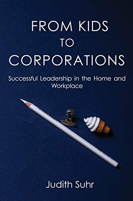 From Kids to Corporations: Successful Leadership in the Home and Workplace