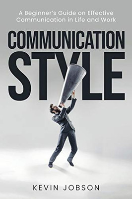 Communication Style: A Beginner's Guide on Effective Communication in Life and Work