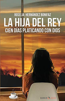 LA HIJA DEL REY: CIEN D?AS PLATICANDO CON DIOS (Spanish Edition)