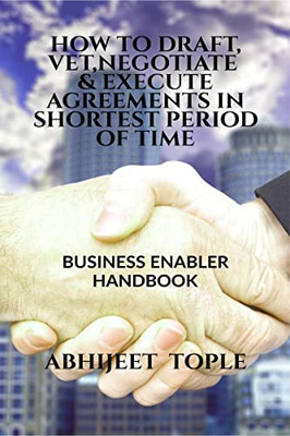 How to Draft, Vet, Negotiate & Execute Agreements in Shortest Period of Time: Business Enabler Handbook