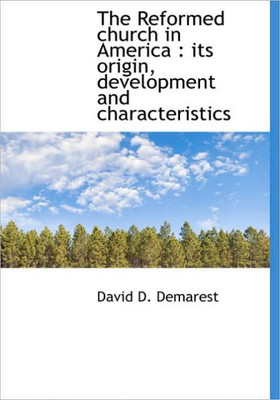 The Reformed church in America: its origin, development and characteristics