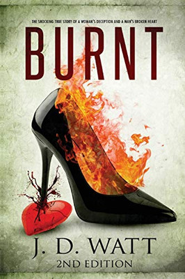 BURNT: The shocking true story of a woman's deception and a man's broken heart (2nd Edition)