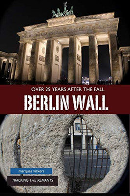 The Berlin Wall: Over 25 Years After Fall: Tracking the Remnant from the Wedding District to the Oberbaum Bridge