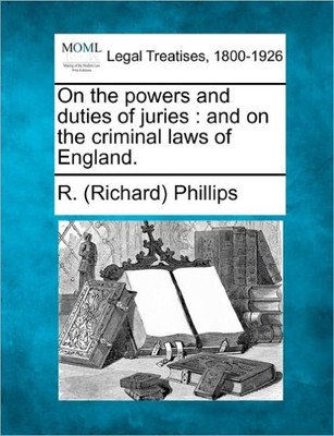 On the Powers and Duties of Juries: And on the Criminal Laws of England.