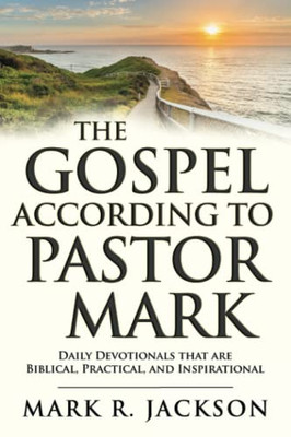 The Gospel According to Pastor Mark: Daily Devotionals That Are Biblical, Practical, and Inspirational