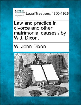 Law and practice in divorce and other matrimonial causes / by W.J. Dixon.