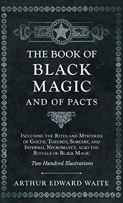 Book of Black Magic and of Pacts - Including the Rites and Mysteries of Goetic Theurgy, Sorcery, and Infernal Necromancy, also the Rituals of Black Ma