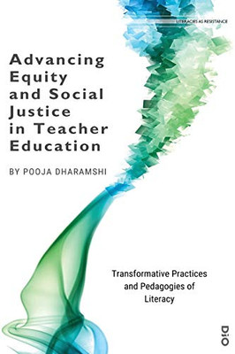 Advancing Equity and Social Justice in Teacher: Transformative Practices and Pedagogies of Literacy (1) (Literacies as Resistance)