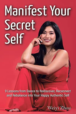 Manifest Your Secret Self: 9 Lessons from Dance to Rediscover, Reconnect, and Rebalance into Your Happy, Authentic Self