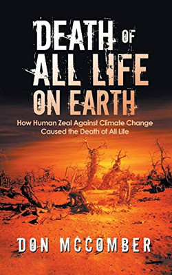 Death of All Life on Earth: How Human Zeal Against Climate Change Caused the Death of All Life