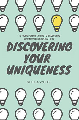 DISCOVERING YOUR UNIQUENESS: ?A Young Person?s Guide to Discovering Who You Were Created to Be?