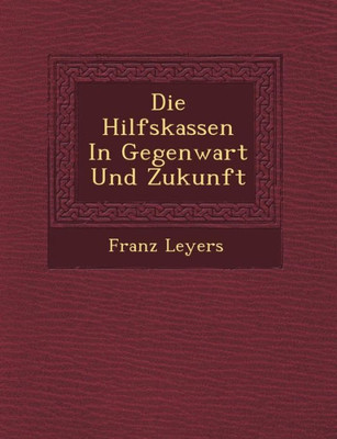 Die Hilfskassen in Gegenwart Und Zukunft