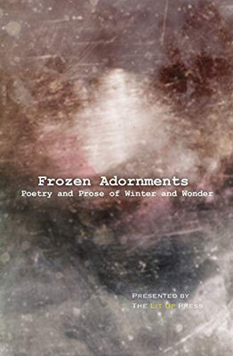 Frozen Adornments: Poetry and Prose of Winter and Wonder (The Lit Up Press Anthologies)