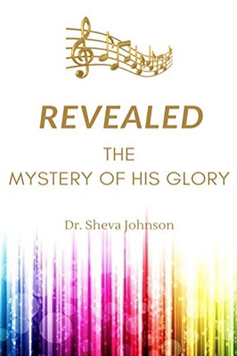 Revealed: the Mystery of His Glory: The Science of the Spiritual Realm