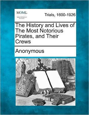 The History and Lives of the Most Notorious Pirates, and Their Crews