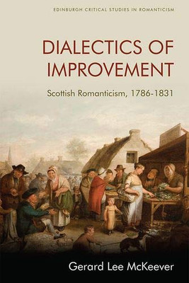 Dialectics of Improvement: Scottish Romanticism, 1786-1831 (Edinburgh Critical Studies in Romanticism)