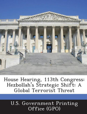 House Hearing, 113th Congress: Hezbollah's Strategic Shift: A Global Terrorist Threat