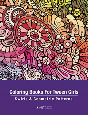 Coloring Books For Tween Girls: Swirls & Geometric Patterns: Colouring Pages For Relaxation & Stress Relief, Preteens, Ages 8-12 , Detailed Zendoodle ... Calming Art Activity, Meditation Practice