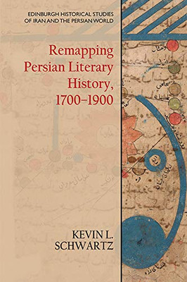 Remapping Persian Literary History, 1700-1900 (Edinburgh Historical Studies of Iran and the Persian World)