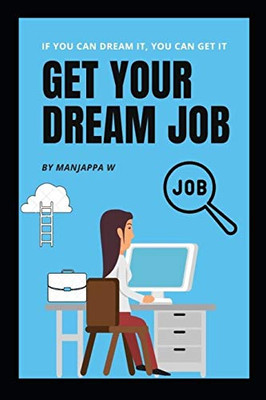 GET YOUR DREAM JOB: A COMPLETE STEP BY STEP GUIDE TO HELP YOU FIND YOUR DREAM JOB