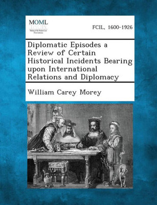 Diplomatic Episodes a Review of Certain Historical Incidents Bearing upon International Relations and Diplomacy