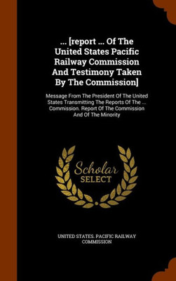 ... [report ... Of The United States Pacific Railway Commission And Testimony Taken By The Commission]: Message From The President Of The United State