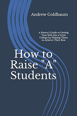 How to Raise "A" Students: A ParentÆs Guide to Getting Your Kids into a Great College by Helping Them to Achieve Their Best