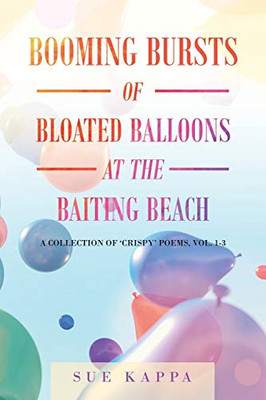 Booming Bursts of Bloated Balloons at the Baiting Beach: A Collection of 'Crispy' Poems, Vol. 1-3