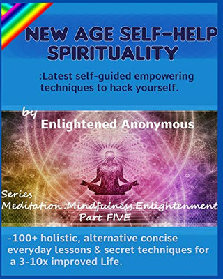 New Age Self-help Spirituality: Latest self-guided empowering techniques to hack yourself.: -100+ holistic, alternative concise everyday lessons & ... (Meditation, Mindfulness & Enlightenment)