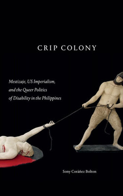 Crip Colony: Mestizaje, Us Imperialism, and the Queer Politics of Disability in the Philippines