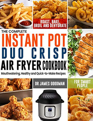 The Complete Instant Pot Duo Crisp Air Fryer Cookbook: Mouthwatering, Healthy and Quick-to-Make Recipes for Smart People to Roast, Bake, Broil and Dehydrate