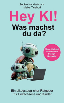 Hey KI, was machst du da?: Ein alltagstauglicher Ratgeber für Erwachsene & Kinder