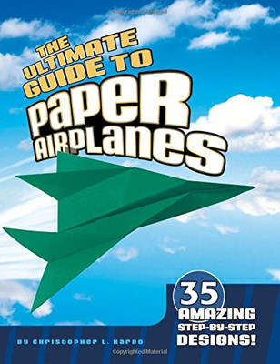 The Ultimate Guide to Paper Airplanes: 35 Amazing Step-By-Step Designs!