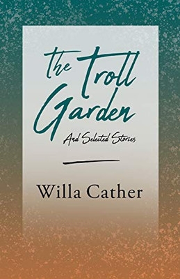 The Troll Garden - And Selected Stories: With an Excerpt from Willa Cather - Written for the Borzoi, 1920 By H. L. Mencken
